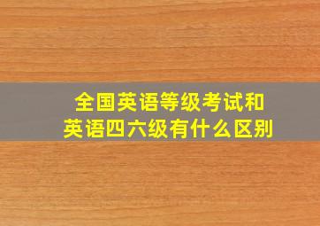 全国英语等级考试和英语四六级有什么区别