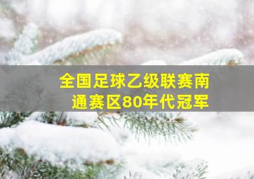 全国足球乙级联赛南通赛区80年代冠军