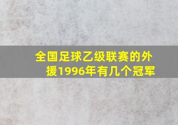 全国足球乙级联赛的外援1996年有几个冠军