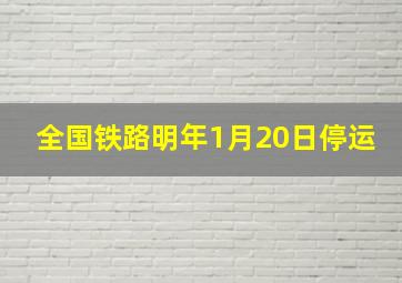 全国铁路明年1月20日停运