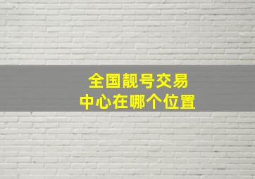 全国靓号交易中心在哪个位置