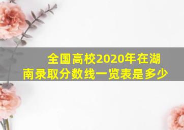 全国高校2020年在湖南录取分数线一览表是多少