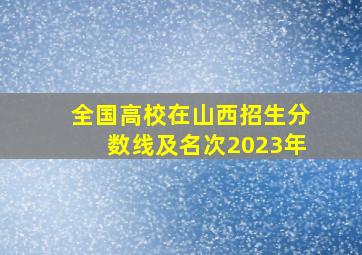 全国高校在山西招生分数线及名次2023年