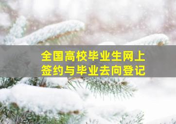 全国高校毕业生网上签约与毕业去向登记