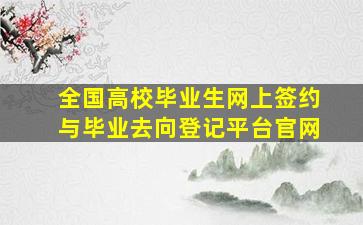 全国高校毕业生网上签约与毕业去向登记平台官网