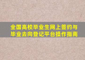 全国高校毕业生网上签约与毕业去向登记平台操作指南