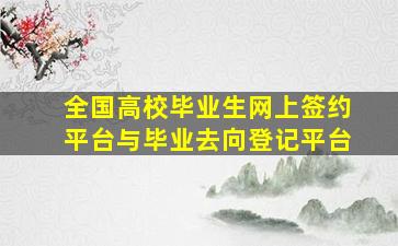 全国高校毕业生网上签约平台与毕业去向登记平台