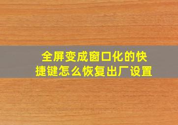 全屏变成窗口化的快捷键怎么恢复出厂设置