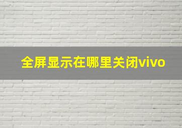 全屏显示在哪里关闭vivo