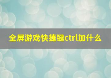 全屏游戏快捷键ctrl加什么