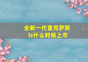 全新一代雷克萨斯ls什么时候上市