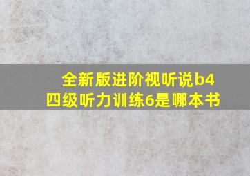 全新版进阶视听说b4四级听力训练6是哪本书