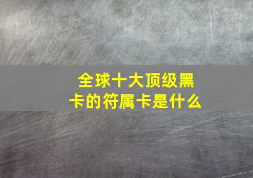 全球十大顶级黑卡的符属卡是什么