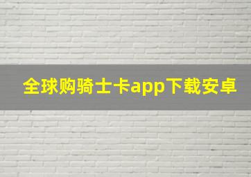 全球购骑士卡app下载安卓