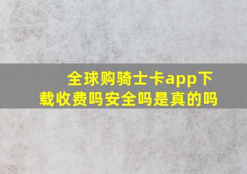 全球购骑士卡app下载收费吗安全吗是真的吗