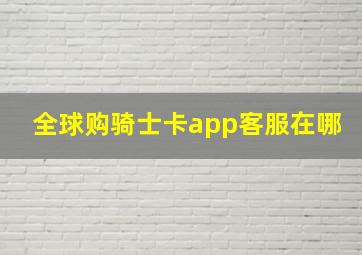 全球购骑士卡app客服在哪