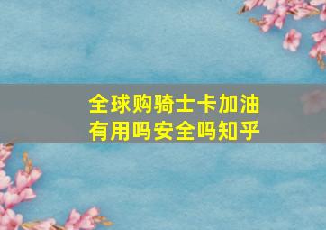 全球购骑士卡加油有用吗安全吗知乎