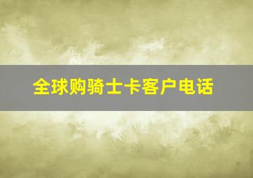 全球购骑士卡客户电话