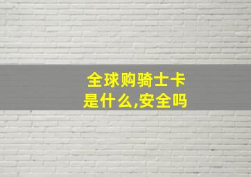 全球购骑士卡是什么,安全吗