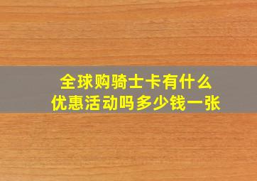 全球购骑士卡有什么优惠活动吗多少钱一张