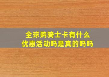 全球购骑士卡有什么优惠活动吗是真的吗吗