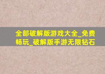 全部破解版游戏大全_免费畅玩_破解版手游无限钻石