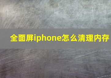 全面屏iphone怎么清理内存