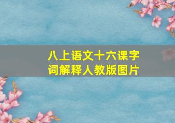 八上语文十六课字词解释人教版图片