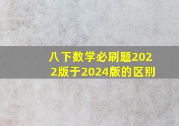 八下数学必刷题2022版于2024版的区别