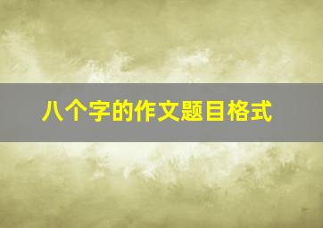 八个字的作文题目格式