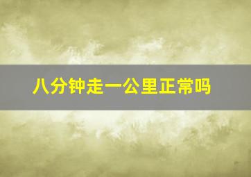 八分钟走一公里正常吗