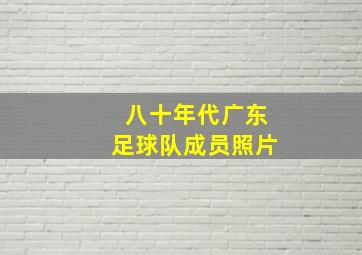 八十年代广东足球队成员照片