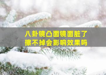 八卦镜凸面镜面脏了擦不掉会影响效果吗