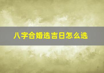 八字合婚选吉日怎么选