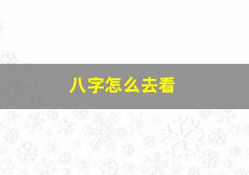 八字怎么去看