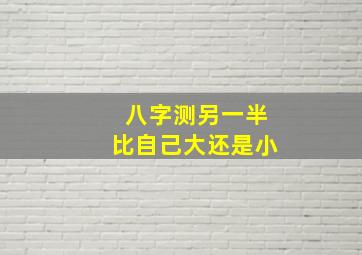 八字测另一半比自己大还是小