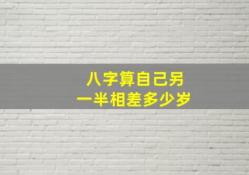 八字算自己另一半相差多少岁