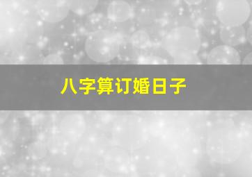 八字算订婚日子