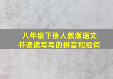 八年级下册人教版语文书读读写写的拼音和组词