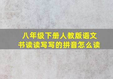 八年级下册人教版语文书读读写写的拼音怎么读