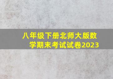 八年级下册北师大版数学期末考试试卷2023