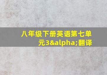 八年级下册英语第七单元3α翻译