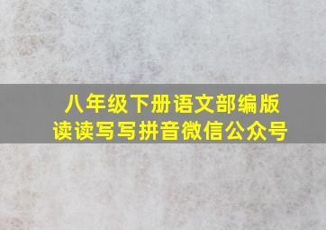 八年级下册语文部编版读读写写拼音微信公众号