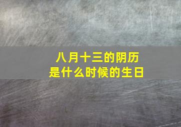 八月十三的阴历是什么时候的生日