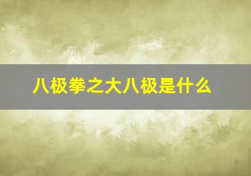 八极拳之大八极是什么