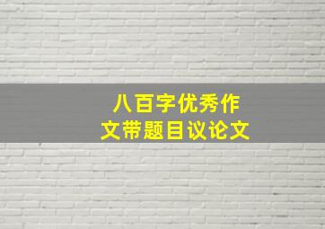 八百字优秀作文带题目议论文