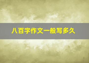 八百字作文一般写多久