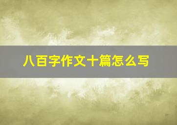 八百字作文十篇怎么写