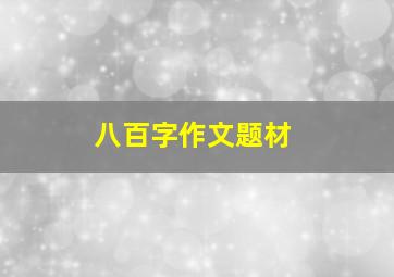 八百字作文题材