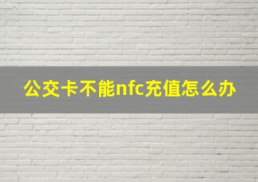 公交卡不能nfc充值怎么办